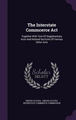 The Interstate Commcerce Act: Together With Text Of Supplmentary Acts And Related Sections Of Various Other Acts - States, United