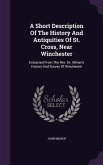A Short Description Of The History And Antiquities Of St. Cross, Near Winchester: Extracted From The Rev. Dr. Milner's History And Survey Of Wincheste