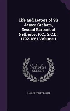 Life and Letters of Sir James Graham, Second Baronet of Netherby, P.C., G.C.B., 1792-1861 Volume 1 - Parker, Charles Stuart