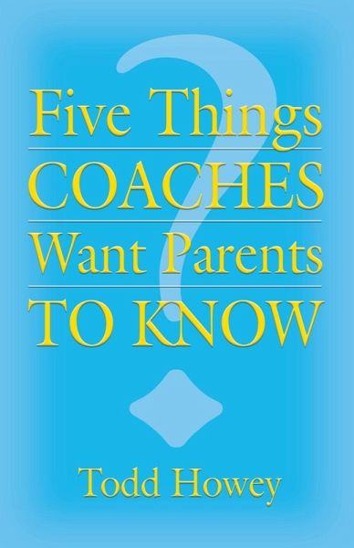 FIVE THINGS COACHES WANT PARENTS TO KNOW FIVE THINGS COACHES WANT PARENTS TO KNOW