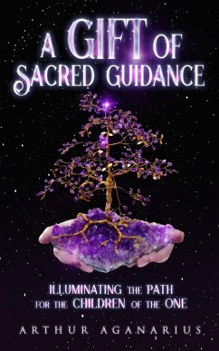 A Gift Of Sacred Guidance/Illuminating The Path For The Children Of The One (eBook, ePUB) - Aganarius