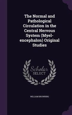 The Normal and Pathological Circulation in the Central Nervous System (Myel-encephalon) Original Studies - Browning, William