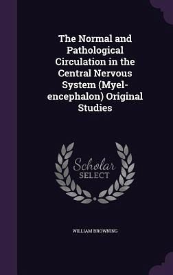 The Normal and Pathological Circulation in the Central Nervous System (Myel-encephalon) Original Studies The Normal and Pathological Circulation in the Central Nervous System (Myel-encephalon) Original Studies