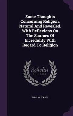Some Thoughts Concerning Religion, Natural And Revealed. With Reflexions On The Sources Of Incredulity With Regard To Religion - Forbes, Duncan