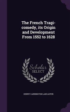 The French Tragi-comedy, its Origin and Development From 1552 to 1628 - Lancaster, Henry Carrington