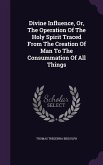 Divine Influence, Or, The Operation Of The Holy Spirit Traced From The Creation Of Man To The Consummation Of All Things