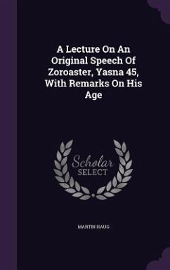 A Lecture On An Original Speech Of Zoroaster, Yasna 45, With Remarks On His Age - Haug, Martin