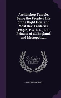 Archbishop Temple, Being the People's Life of the Right Hon. and Most Rev. Frederick Temple, P.C., D.D., LLD., Primate of all England, and Metropolita - Dant, Charles Harry