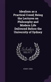 Idealism as a Practical Creed; Being the Lectures on Philosophy and Modern Life Delivered Before the University of Sydney