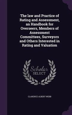 The law and Practice of Rating and Assessment, an Handbook for Overseers, Members of Assessment Committees, Surveyors and Others Interested in Rating - Webb, Clarence Albert