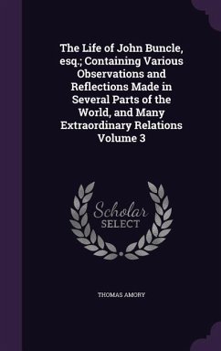 The Life of John Buncle, esq.; Containing Various Observations and Reflections Made in Several Parts of the World, and Many Extraordinary Relations Volume 3 - Amory, Thomas