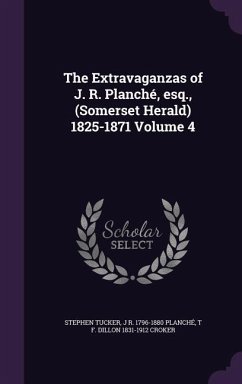 The Extravaganzas of J. R. Planché, esq., (Somerset Herald) 1825-1871 Volume 4 - Tucker, Stephen; Planché, J R; Croker, T F Dillon