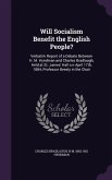 Will Socialism Benefit the English People?: Verbatim Report of a Debate Between H. M. Hyndman and Charles Bradlaugh, Held at St. James' Hall o n April