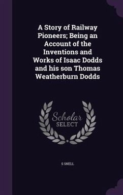 A Story of Railway Pioneers; Being an Account of the Inventions and Works of Isaac Dodds and his son Thomas Weatherburn Dodds - Snell, S.