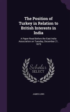 The Position of Turkey in Relation to British Interests in India: A Paper Read Before the East India Association on Tuesday, December 21, 1875 - Long, James