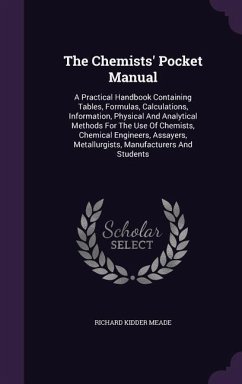 The Chemists' Pocket Manual: A Practical Handbook Containing Tables, Formulas, Calculations, Information, Physical And Analytical Methods For The U - Meade, Richard Kidder