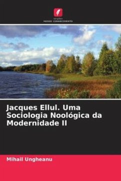 Jacques Ellul. Uma Sociologia Noológica da Modernidade II - Ungheanu, Mihail