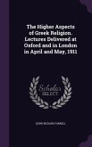 The Higher Aspects of Greek Religion. Lectures Delivered at Oxford and in London in April and May, 1911