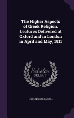 The Higher Aspects of Greek Religion. Lectures Delivered at Oxford and in London in April and May, 1911 - Farnell, Lewis Richard