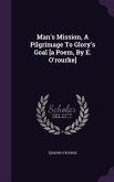 Man's Mission, A Pilgrimage To Glory's Goal [a Poem, By E. O'rourke]