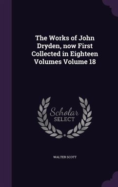 The Works of John Dryden, now First Collected in Eighteen Volumes Volume 18 - Scott, Walter