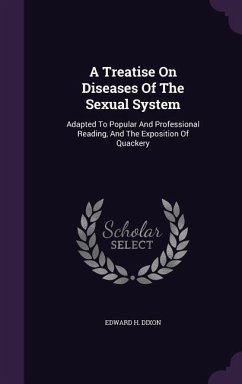 A Treatise On Diseases Of The Sexual System: Adapted To Popular And Professional Reading, And The Exposition Of Quackery - Dixon, Edward H.