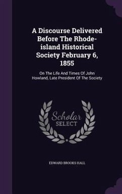 A Discourse Delivered Before The Rhode-island Historical Society February 6, 1855: On The Life And Times Of John Howland, Late President Of The Societ - Hall, Edward Brooks