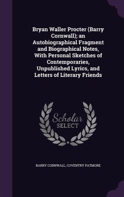 Bryan Waller Procter (Barry Cornwall); an Autobiographical Fragment and Biographical Notes, With Personal Sketches of Contemporaries, Unpublished Lyri - Cornwall, Barry; Patmore, Coventry