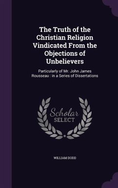 The Truth of the Christian Religion Vindicated From the Objections of Unbelievers - Dodd, William
