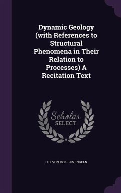 Dynamic Geology (with References to Structural Phenomena in Their Relation to Processes) A Recitation Text - Engeln, O D von