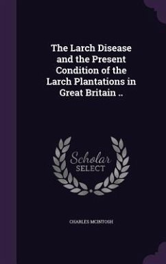 The Larch Disease and the Present Condition of the Larch Plantations in Great Britain .. - Mcintosh, Charles