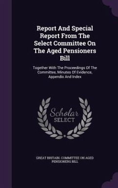 Report And Special Report From The Select Committee On The Aged Pensioners Bill: Together With The Proceedings Of The Committee, Minutes Of Evidence,