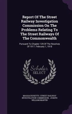 Report Of The Street Railway Investigation Commission On The Problems Relating To The Street Railways Of The Commonwealth: Pursuant To Chapter 129 Of