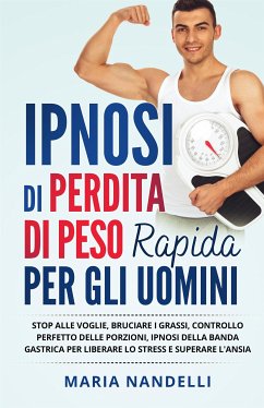 IPNOSI DI PERDITA DI PESO RAPIDA PER GLI UOMINI. Stop alle voglie, bruciare i grassi, controllo perfetto delle porzioni, ipnosi della banda gastrica per liberare lo stress e superare l'ansia (eBook, ePUB) - Nandelli, Maria