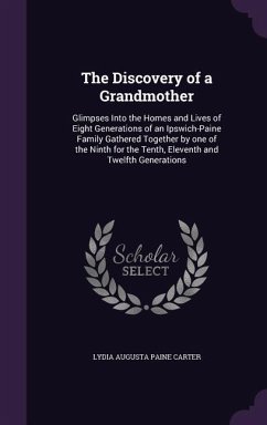 The Discovery of a Grandmother: Glimpses Into the Homes and Lives of Eight Generations of an Ipswich-Paine Family Gathered Together by one of the Nint - Carter, Lydia Augusta Paine