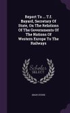 Report To ... T.f. Bayard, Secretary Of State, On The Relations Of The Governments Of The Nations Of Western Europe To The Railways