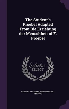The Student's Froebel Adapted From Die Erziehung der Menschheit of F. Froebel - Froebel, Friedrich; Herford, William Henry