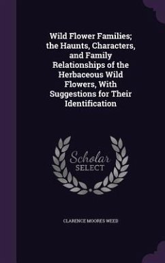 Wild Flower Families; the Haunts, Characters, and Family Relationships of the Herbaceous Wild Flowers, With Suggestions for Their Identification - Weed, Clarence Moores