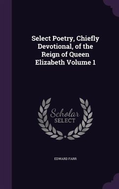 Select Poetry, Chiefly Devotional, of the Reign of Queen Elizabeth Volume 1 - Farr, Edward