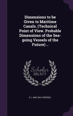 Dimensions to be Given to Maritime Canals. (Technical Point of View. Probable Dimensions of the Sea-going Vessels of the Future) .. - Corthell, E. L.