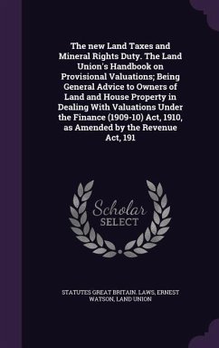 The new Land Taxes and Mineral Rights Duty. The Land Union's Handbook on Provisional Valuations; Being General Advice to Owners of Land and House Prop - Great Britain Laws, Statutes; Watson, Ernest; Union, Land