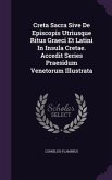 Creta Sacra Sive De Episcopis Utriusque Ritus Graeci Et Latini In Insula Cretae. Accedit Series Praesidum Venetorum Illustrata
