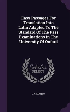 Easy Passages For Translation Into Latin Adapted To The Standard Of The Pass Examinations In The University Of Oxford - Sargent, J Y