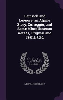 Heinrich and Leonore, an Alpine Story; Correggio, and Some Miscellaneous Verses, Original and Translated - Barry, Michael Joseph