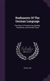 Rudiments Of The German Language: Exercises In Pronouncing, Spelling, Translating, And German Script