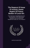 The Regency Of Anne Of Austria, Queen Regent Of France, Mother Of Louis Xiv.: From Numerous Unpublished Sources, Including Mss. In The Bibliothèque Im