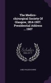 The Medico-chirurgical Society Of Glasgow, 1814-1907. Presidential Address ... 1907