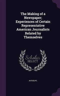 The Making of a Newspaper; Experiences of Certain Representative American Journalists Related by Themselves - Philips, M.