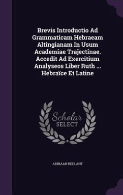 Brevis Introductio Ad Grammaticam Hebraeam Altingianam In Usum Academiae Trajectinae. Accedit Ad Exercitium Analyseos Liber Ruth ... Hebraïce Et Latine - Reelant, Adriaan