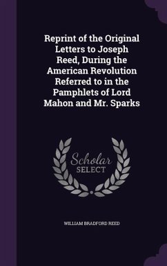 Reprint of the Original Letters to Joseph Reed, During the American Revolution Referred to in the Pamphlets of Lord Mahon and Mr. Sparks - Reed, William Bradford